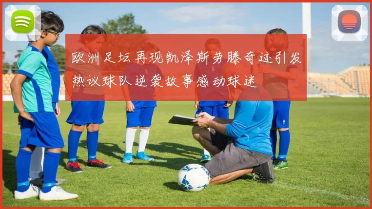 欧洲足坛再现凯泽斯劳滕奇迹引发热议球队逆袭故事感动球迷
