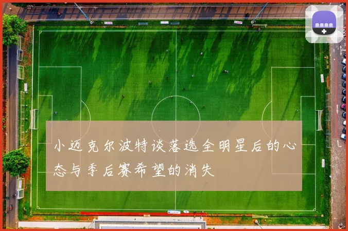 小迈克尔波特谈落选全明星后的心态与季后赛希望的消失