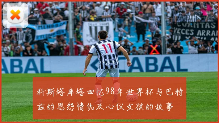 科斯塔库塔回忆98年世界杯与巴特兹的恩怨情仇及心仪女孩的故事